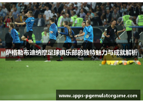 萨格勒布迪纳摩足球俱乐部的独特魅力与成就解析