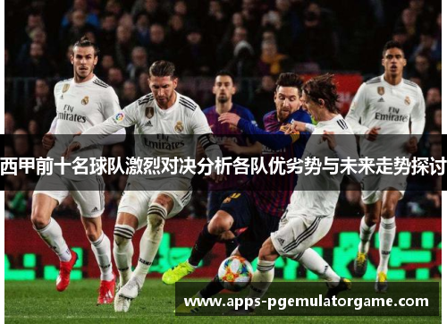 西甲前十名球队激烈对决分析各队优劣势与未来走势探讨