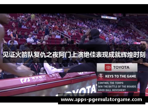 见证火箭队复仇之夜阿门上演绝佳表现成就辉煌时刻