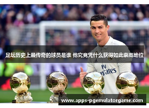 足坛历史上最传奇的球员是谁 他究竟凭什么获得如此崇高地位