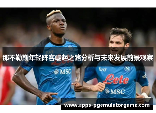 那不勒斯年轻阵容崛起之路分析与未来发展前景观察