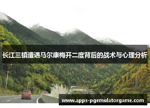 长江三镇遭遇马尔康梅开二度背后的战术与心理分析