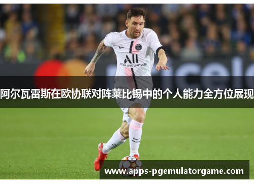 阿尔瓦雷斯在欧协联对阵莱比锡中的个人能力全方位展现