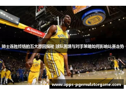 骑士连胜终结的五大原因揭秘 球队困境与对手策略如何影响比赛走势